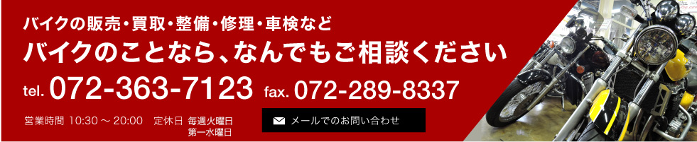 バイクの販売・買取・整備・修理・車検などバイクのことなら、なんでもご相談ください tel. 072-363-7123 fax. 072-289-8337